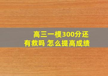 高三一模300分还有救吗 怎么提高成绩